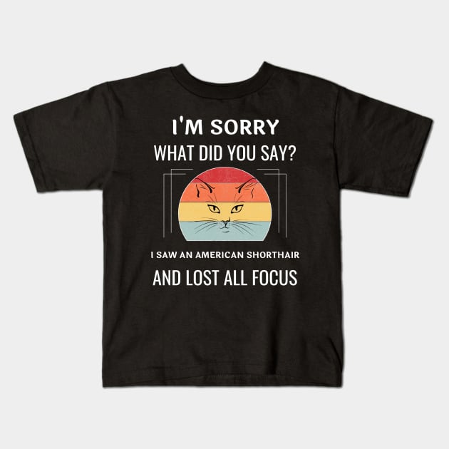 Funny American Shorthair Cat I'm Sorry What Did You Say I Saw A American Shorthair And Lost All Focus Kids T-Shirt by egcreations